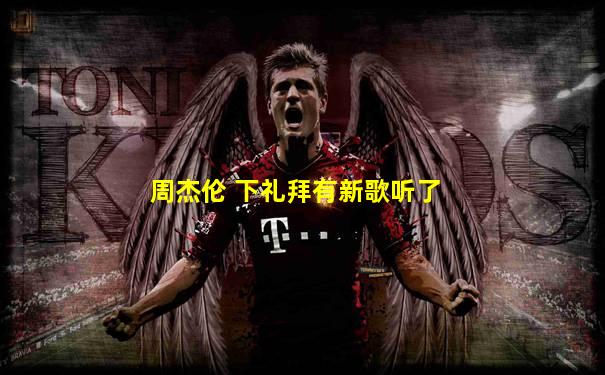 周杰伦 下礼拜有新歌听了